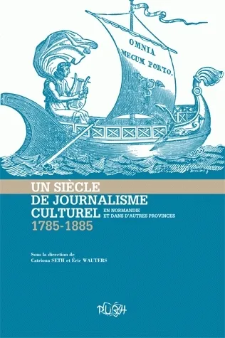 Un siècle de journalisme culturel en Normandie et dans d'autres provinces (1785-1885) Catriona Seth, Éric Wauters