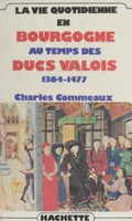 La Vie quotidienne en Bourgogne au temps des ducs valois (1364-1477)
