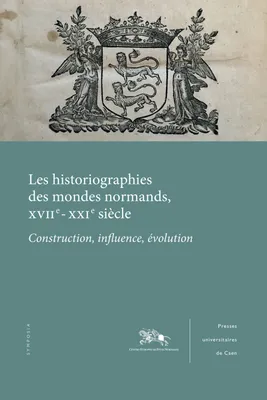 Les historiographies des mondes normands, XVIIe-XXIe siècle, Construction, influence, évolution
