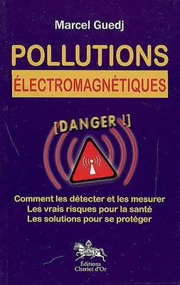 Pollutions électromagnétiques - comment les détecter et les mesurer, les vrais risques pour la santé, les solutions pour se proté, comment les détecter et les mesurer, les vrais risques pour la santé, les solutions pour se protéger