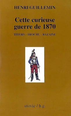 Les origines de la Commune, 1, Cette curieuse guerre de 1870, Thiers, Trochu, Bazaine