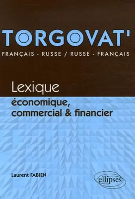 Torgovat'. Lexique économique, commercial et financier - français-russe / russe-français, lexique économique, commercial et financier