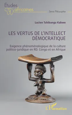Les vertus de l'intellect démocratique, Exigence phénoménologique de la culture politico-juridique en RD. Congo et en Afrique