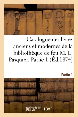 Catalogue des livres anciens et modernes de la bibliothèque de feu M. L. Pasquier. Partie 1