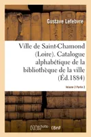 Ville de Saint-Chamond Loire. Vol. 2, Catalogue alphabétique de la bibliothèque de la ville Signé : Gustave Lefebvre..