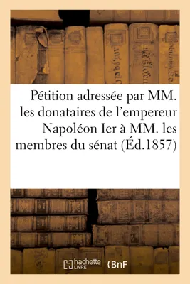 Pétition adressée par MM. les donataires empereur Napoléon Ier à MM. membres du sénat 20 mars 1857
