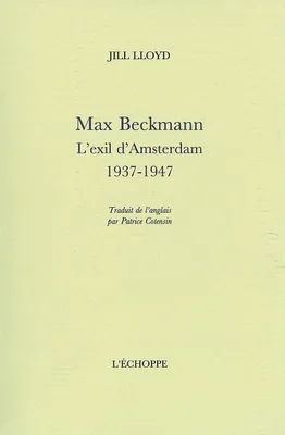 Max Beckmann.L'Exil d'Amsterdam,1937-1947, l'exil d'Amsterdam, 1937-1947