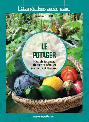 Le potager, Réussir à semer, planter et récolter ses fruits et légumes