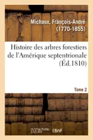 Histoire des arbres forestiers de l'Amérique septentrionale. Tome 2, considérés sous les rapports de leur usage dans les arts et de leur introduction dans le commerce