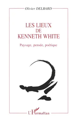 LES LIEUX DE KENNETH WHITE, Paysage, pensée, poétique