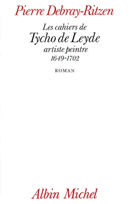 Les Cahiers de Tycho de Leyde, artiste peintre, 1649-1702