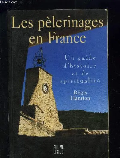 Les pèlerinages en France. Un guide d'histoire et de spiritualité., un guide d'histoire et de spiritualité Régis Hanrion