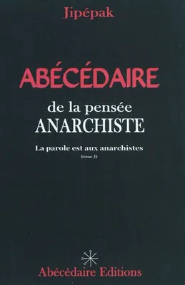 ABÉCÉDAIRE DE LA PENSÉE ANARCHISTE (tome 1), Volume 1, La parole est aux anarchistes