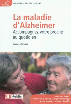 La maladie d'Alzheimer - Accompagnez votre proche au quotidien, accompagnez votre proche au quotidien