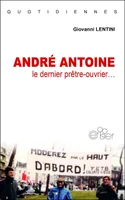 André ANTOINE, LE DERNIER PRÊTRE-OUVRIER