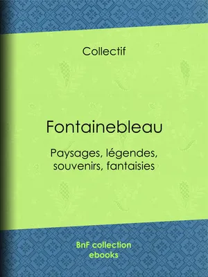 Fontainebleau, Paysages, légendes, souvenirs, fantaisies