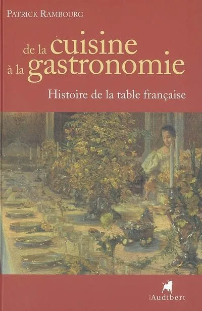 DE LA CUISINE A LA GASTRONOMIE, histoire de la table française Patrick Rambourg