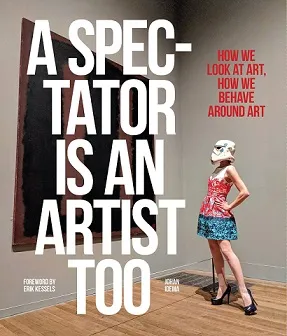 A Spectator is an Artist Too: How we Look at Art, How we Behave Around Art /anglais