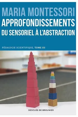 Approfondissements : du sensoriel à l'abstraction, Pédagogie scientifique, tome III. Edition du centenaire