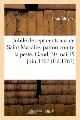 Jubilé de sept cents ans de Saint Macaire, patron contre la peste. Gand, 30 mai-15 juin 1767, Détail des cérémonies, solennités, cavalcade