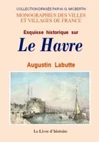 LE HAVRE (ESQUISSE HISTORIQUE SUR)