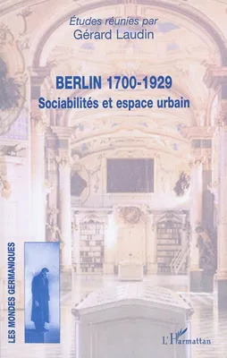 BERLIN 1700-1929 - SOCIABILITES ET ESPACE URBAIN, Sociabilités et espace urbain