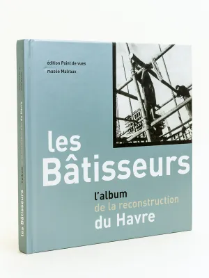 Les bâtisseurs. L'album de la reconstruction du Havre, l'album de la reconstruction du Havre...