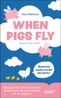 When Pigs Fly - 300 idiomes les plus utilisés par les Anglais, Décrypter les 300 expressions idiomatiques les plus utilisées par les Anglais !