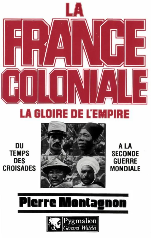 La France coloniale (Tome 1) - La gloire de l'Empire, du temps des croisades à la seconde guerre mondiale Pierre Montagnon
