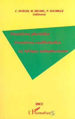 FRONTIERES PLURIELLES FRONTIERES CONFLICTUELLES EN AFRIQUE S, actes du colloque États et frontières en Afrique subsaharienne, Aix-en-Provence, 7-9 mai 1998