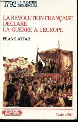 La Révolution française déclare la guerre à l'Europe - l'embrasement de l'Europe à la fin du XVIIIe siècle, l'embrasement de l'Europe à la fin du XVIIIe siècle