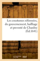 Les coustumes réformées, du gouvernement, bailliage et prevosté de Chaulny