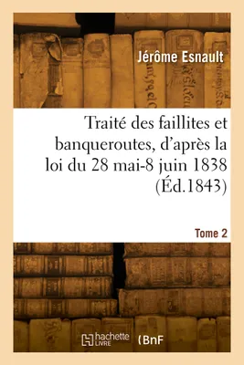 Traité des faillites et banqueroutes, d'après la loi du 28 mai-8 juin 1838. Tome 2