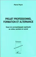 PROJET PROFESSIONNEL FORMA-TION ET ALTERNANCE, Essai de sociopédagogie appliquée en milieu sanitaire et social