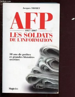 AFP 1957-2007 LES SOLDATS DE L'INFORMATION, les soldats de l'information