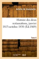 Histoire des deux restaurations, janvier 1813-octobre 1830. Tome 6