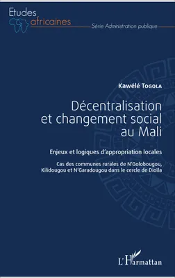 Décentralisation et changement social au Mali, Enjeux et logiques d'appropriation locales - Cas des communes rurales de N'Golobougou, Kilidougou et N'Garadougou dans le cercle de Dioïla