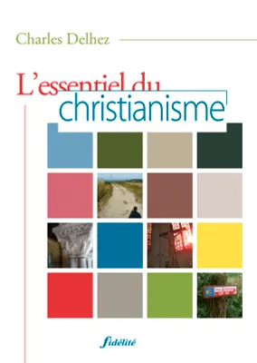 L'essentiel du christianisme, illustré par 122 textes d'auteurs et complété par 7 annexes