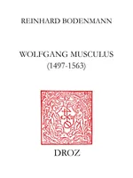 Wolfgang Musculus (1497-1563), Destin d'un autodidacte lorrain au siècle des Réformes. Etude basée sur la biographie établie par son fils, la correspondance personnelle et de nombreux autres documents d'époque