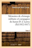 Mémoires de chirurgie militaire et campagnes du baron D. J. Larrey. Tome 3 (Éd.1812-1817)