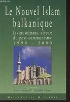 Le nouvel Islam balkanique - Les musulmans, acteurs du post-communisme 1990-2000, les musulmans, acteurs du post-communisme, 1990-2000
