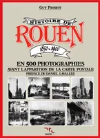 Histoire De Rouen 1850-1900 T1, Volume 1, 1850-1900 : en 500 photographies, avant l'apparition de la carte postale