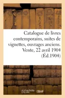 Catalogue de livres contemporains, suites de vignettes et d'ouvrages anciens rares et précieux, Vente, Hôtel Drouot, Paris, 22 avril 1904