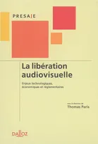 La Libération audiovisuelle. Enjeux technologiques, économiques et réglementaires - 1ère éd., Enjeux technologiques, économiques et réglementaires