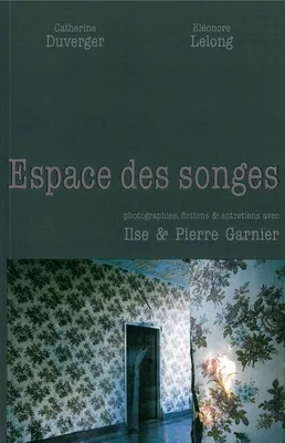 Espace des Songes, Photographies, fictions & entretiens avec Ilse & Pierre Garnier