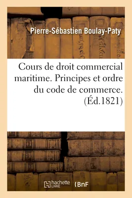 Cours de droit commercial maritime. Principes et ordre du code de commerce