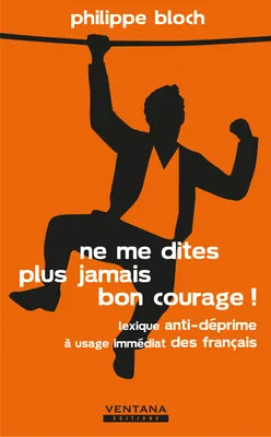 Ne me dites plus jamais bon courage !, Lexique anti-déprime à usage immédiat des français.