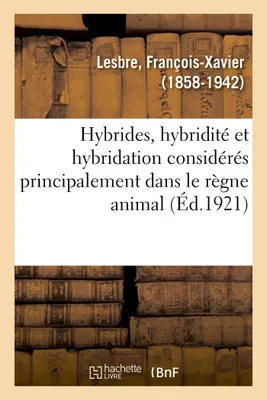 Hybrides, hybridité et hybridation considérés principalement dans le règne animal