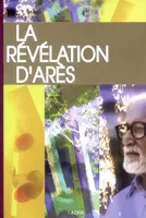 La Révélation d'Arès - Edition 2009, présentée et annotée par son témoin