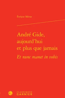 André Gide, aujourd'hui et plus que jamais, Et nunc manet in vobis